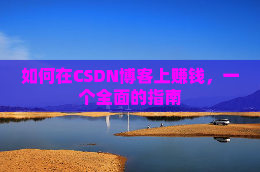 如何在CSDN博客上赚钱,一个全面的指南