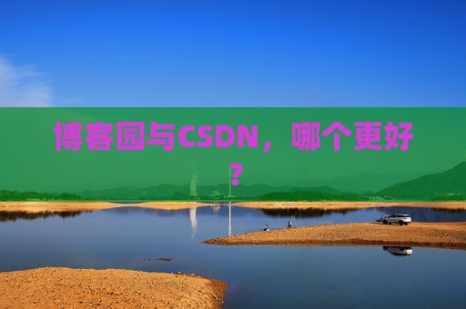 博客园与CSDN，哪个更好？